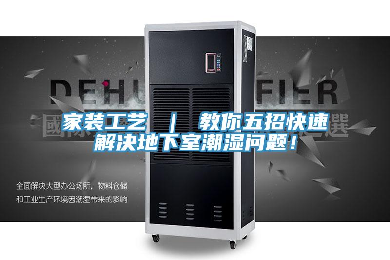 家裝工藝 ｜ 教你五招快速解決地下室潮濕問題！