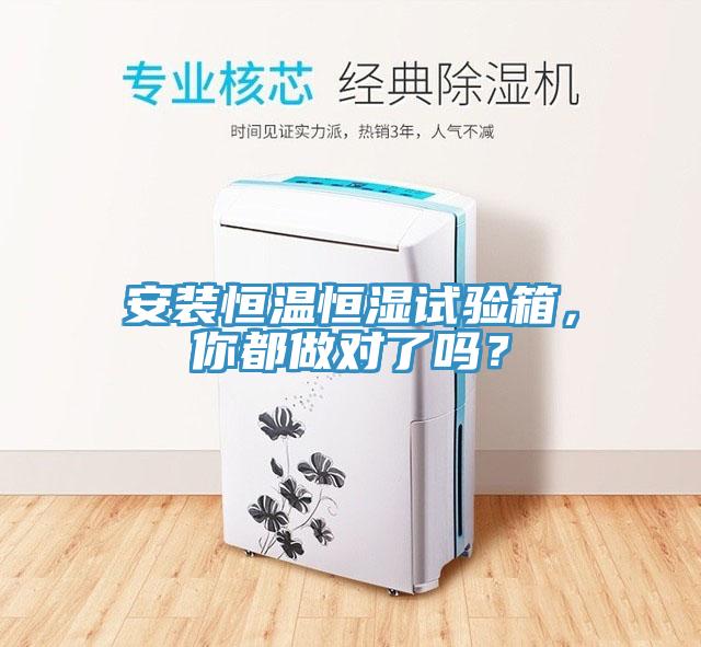 安裝恒溫恒濕試驗箱，你都做對了嗎？