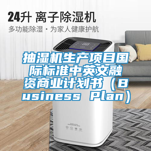 抽濕機生產項目國際標準中英文融資商業(yè)計劃書（Business Plan）