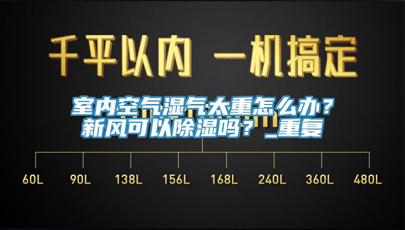 室內(nèi)空氣濕氣太重怎么辦？新風(fēng)可以除濕嗎？_重復(fù)