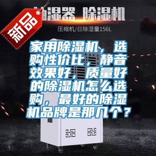 家用除濕機，選購性價比，靜音效果好，質量好的除濕機怎么選購，最好的除濕機品牌是那幾個？
