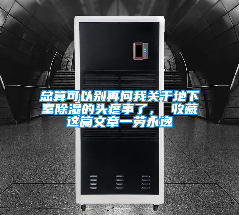 總算可以別再問我關(guān)于地下室除濕的頭疼事了， 收藏這篇文章一勞永逸