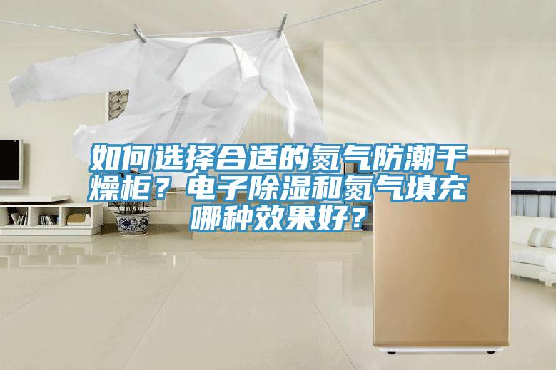 如何選擇合適的氮氣防潮干燥柜？電子除濕和氮氣填充哪種效果好？