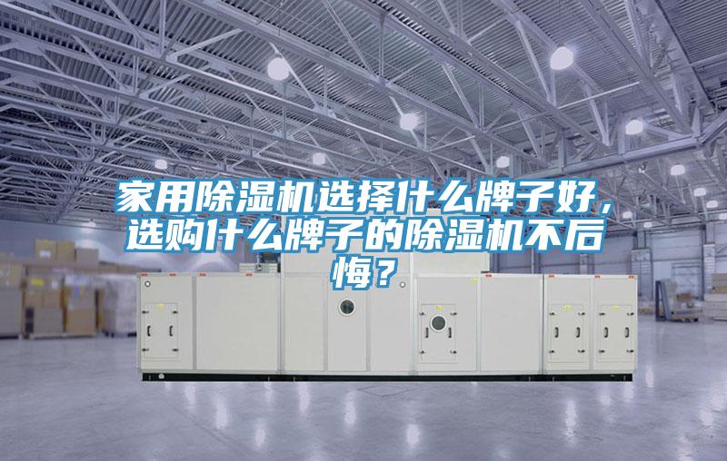家用除濕機選擇什么牌子好，選購什么牌子的除濕機不后悔？
