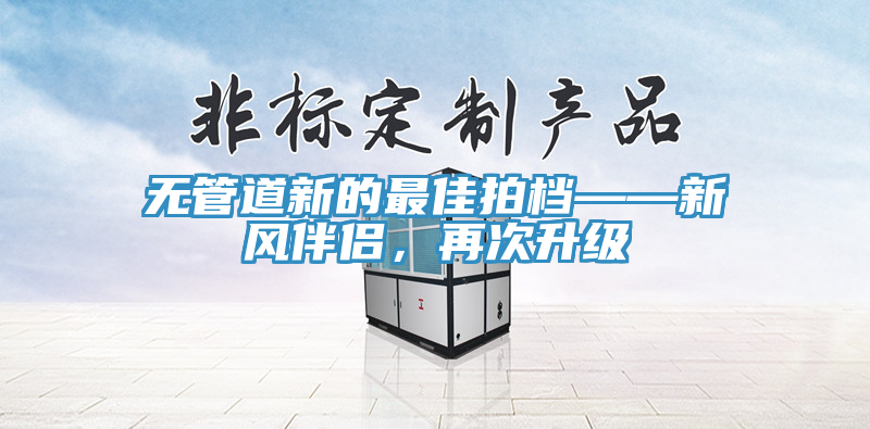 無(wú)管道新的最佳拍檔——新風(fēng)伴侶，再次升級(jí)