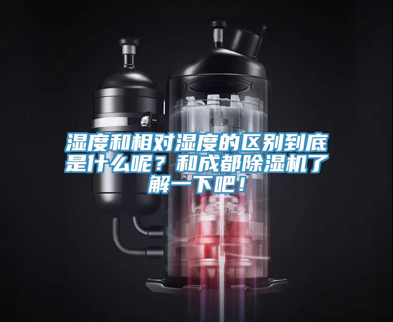 濕度和相對濕度的區(qū)別到底是什么呢？和成都除濕機了解一下吧！