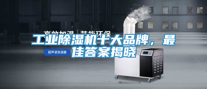工業(yè)除濕機(jī)十大品牌，最佳答案揭曉