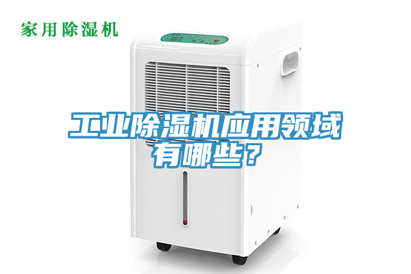工業(yè)除濕機(jī)應(yīng)用領(lǐng)域有哪些？