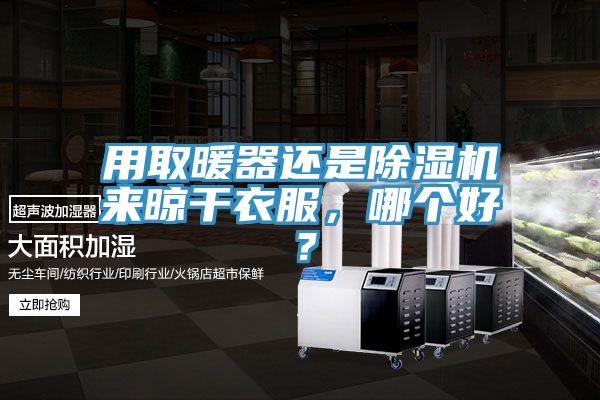 用取暖器還是除濕機來晾干衣服，哪個好？