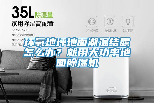 環(huán)氧地坪地面潮濕結露怎么辦？就用大功率地面除濕機