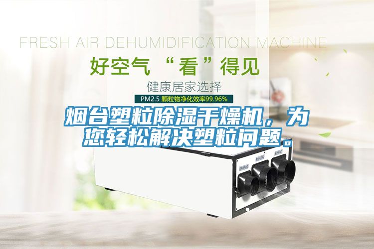 煙臺(tái)塑粒除濕干燥機(jī)，為您輕松解決塑粒問題。