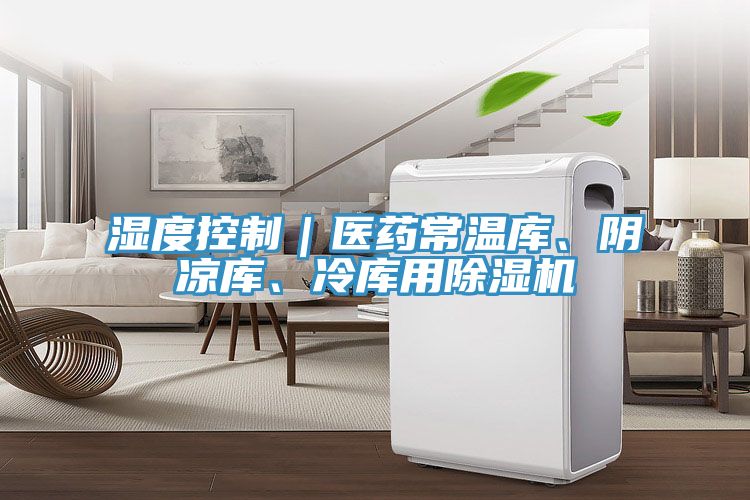 濕度控制｜醫(yī)藥常溫庫、陰涼庫、冷庫用除濕機