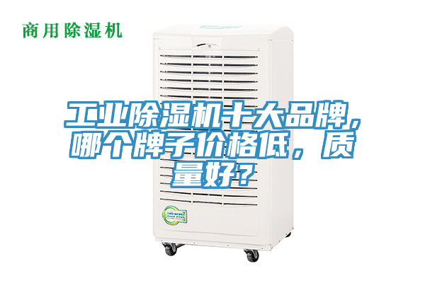 工業(yè)除濕機(jī)十大品牌，哪個(gè)牌子價(jià)格低，質(zhì)量好？