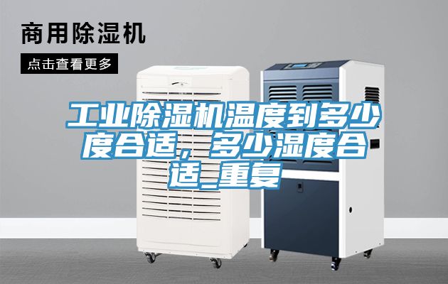 工業(yè)除濕機(jī)溫度到多少度合適，多少濕度合適_重復(fù)