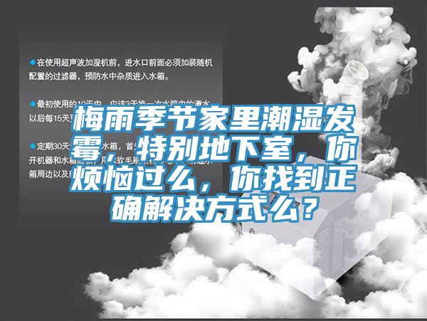 梅雨季節(jié)家里潮濕發(fā)霉，特別地下室，你煩惱過么，你找到正確解決方式么？