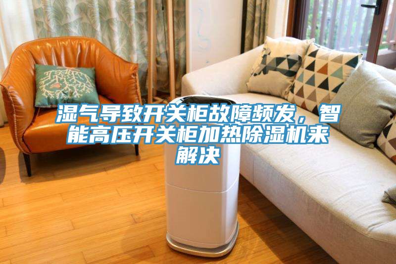 濕氣導致開關(guān)柜故障頻發(fā)，智能高壓開關(guān)柜加熱除濕機來解決