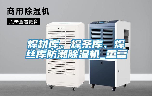 焊材庫(kù)、焊條庫(kù)、焊絲庫(kù)防潮除濕機(jī)_重復(fù)