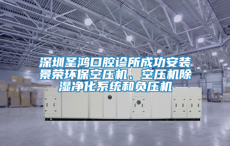 深圳圣鴻口腔診所成功安裝景榮環(huán)?？諌簷C、空壓機除濕凈化系統(tǒng)和負(fù)壓機