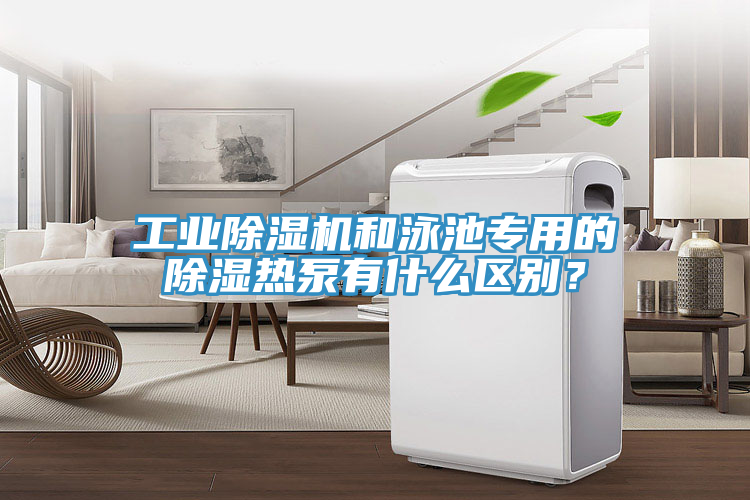 工業(yè)除濕機(jī)和泳池專用的除濕熱泵有什么區(qū)別？