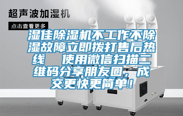濕佳除濕機(jī)不工作不除濕故障立即撥打售后熱線(xiàn)  使用微信掃描二維碼分享朋友圈，成交更快更簡(jiǎn)單！