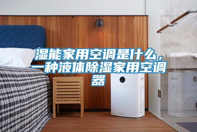 濕能家用空調(diào)是什么，一種液體除濕家用空調(diào)器