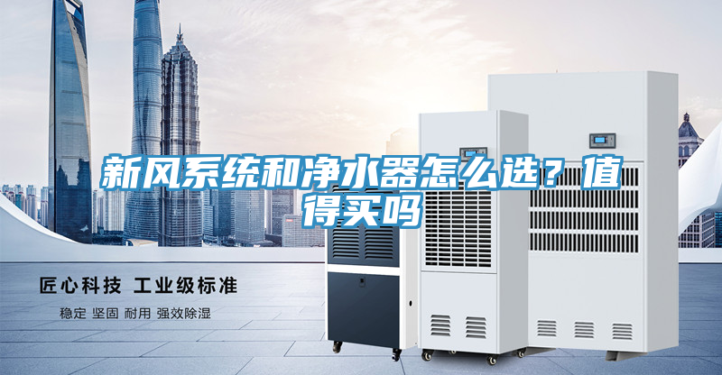 新風系統(tǒng)和凈水器怎么選？值得買嗎
