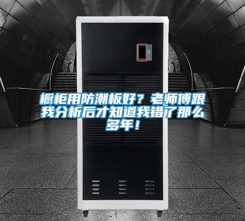 櫥柜用防潮板好？老師傅跟我分析后才知道我錯了那么多年！