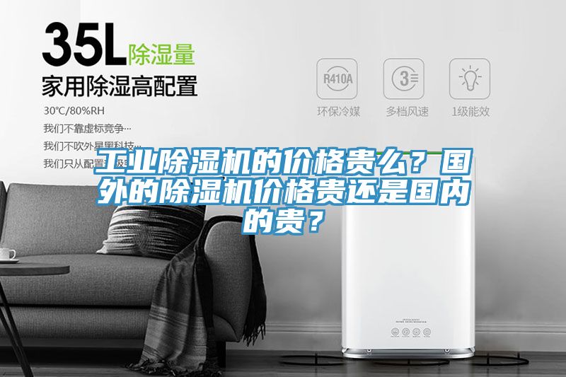 工業(yè)除濕機的價格貴么？國外的除濕機價格貴還是國內(nèi)的貴？