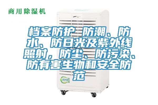 檔案防護(hù) 防潮、防水、防日光及紫外線照射，防塵、防污染、防有害生物和安全防范