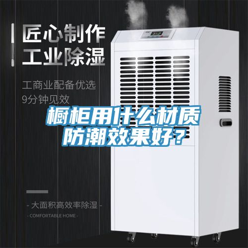 櫥柜用什么材質(zhì)防潮效果好？