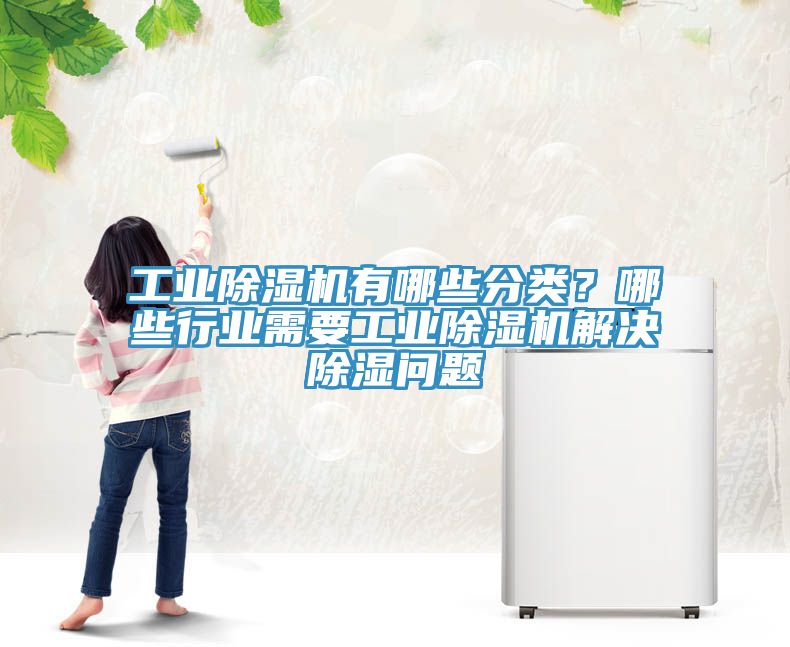 工業(yè)除濕機有哪些分類？哪些行業(yè)需要工業(yè)除濕機解決除濕問題