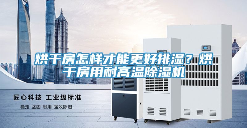 烘干房怎樣才能更好排濕？烘干房用耐高溫除濕機(jī)