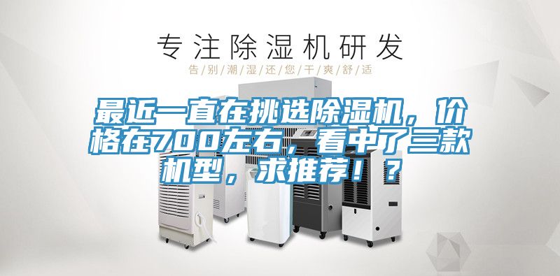 最近一直在挑選除濕機，價格在700左右，看中了三款機型，求推薦??？