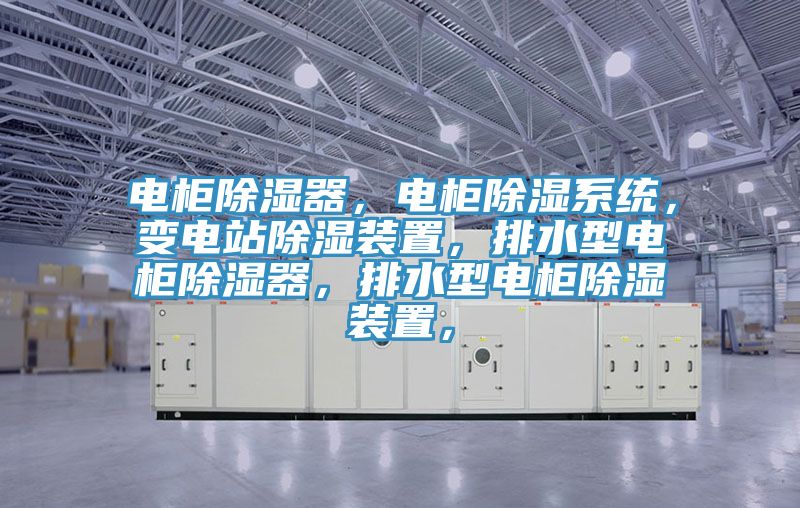 電柜除濕器，電柜除濕系統(tǒng)，變電站除濕裝置，排水型電柜除濕器，排水型電柜除濕裝置，