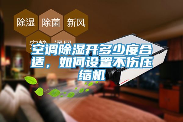 空調(diào)除濕開多少度合適，如何設(shè)置不傷壓縮機(jī)