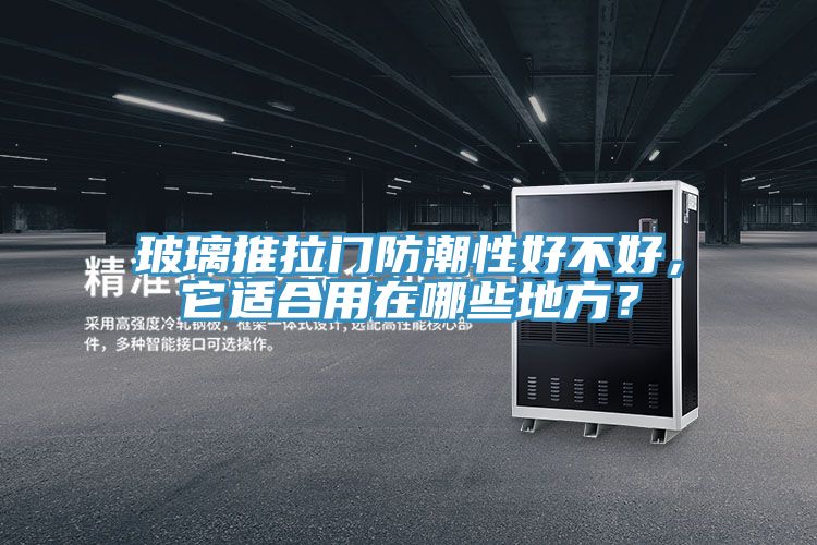 玻璃推拉門防潮性好不好，它適合用在哪些地方？