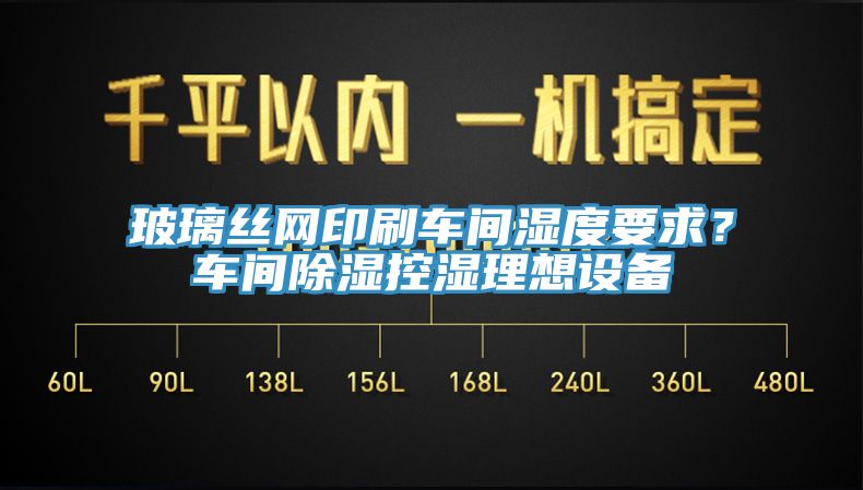 玻璃絲網(wǎng)印刷車間濕度要求？車間除濕控濕理想設(shè)備