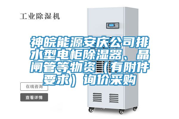 神皖能源安慶公司排水型電柜除濕器、晶閘管等物資（有附件要求）詢價采購