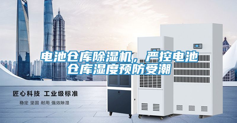電池倉(cāng)庫(kù)除濕機(jī)，嚴(yán)控電池倉(cāng)庫(kù)濕度預(yù)防受潮