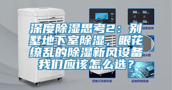深度除濕思考2：別墅地下室除濕，眼花繚亂的除濕新風(fēng)設(shè)備我們應(yīng)該怎么選？