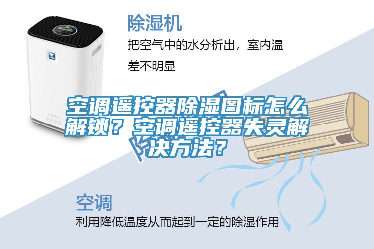 空調(diào)遙控器除濕圖標(biāo)怎么解鎖？空調(diào)遙控器失靈解決方法？