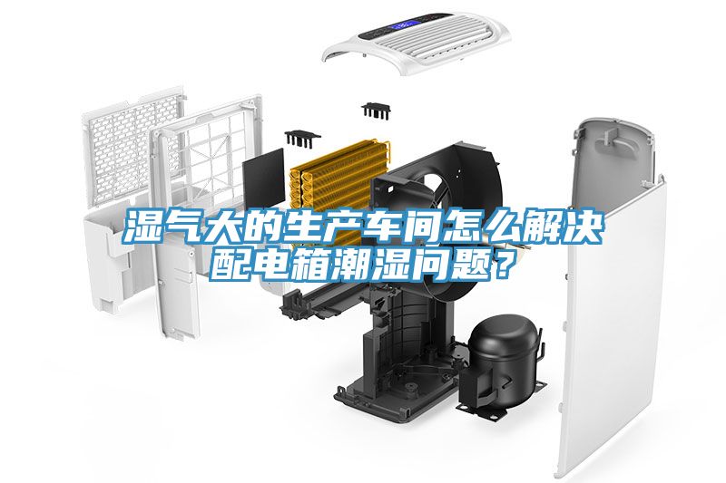 濕氣大的生產(chǎn)車(chē)間怎么解決配電箱潮濕問(wèn)題？
