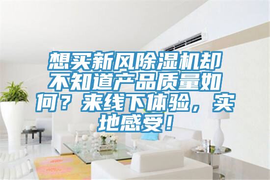 想買新風(fēng)除濕機(jī)卻不知道產(chǎn)品質(zhì)量如何？來線下體驗(yàn)，實(shí)地感受！