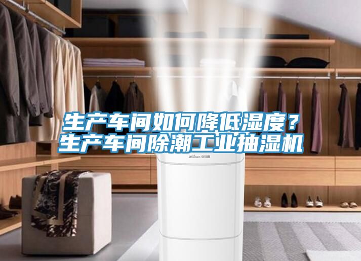 生產(chǎn)車間如何降低濕度？生產(chǎn)車間除潮工業(yè)抽濕機
