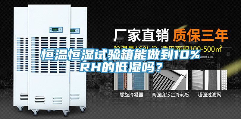 恒溫恒濕試驗箱能做到10%RH的低濕嗎？