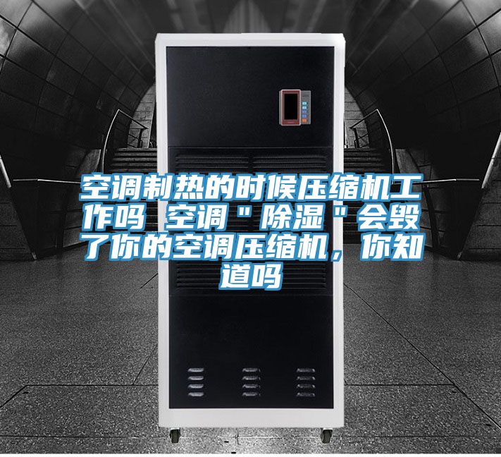 空調(diào)制熱的時(shí)候壓縮機(jī)工作嗎 空調(diào)＂除濕＂會毀了你的空調(diào)壓縮機(jī)，你知道嗎