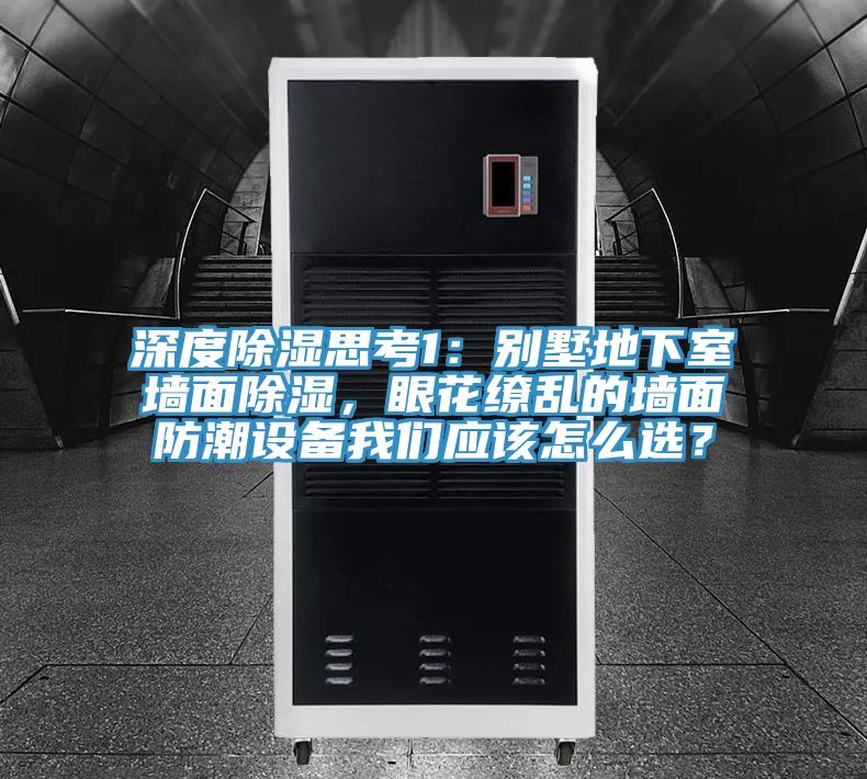 深度除濕思考1：別墅地下室墻面除濕，眼花繚亂的墻面防潮設(shè)備我們應(yīng)該怎么選？