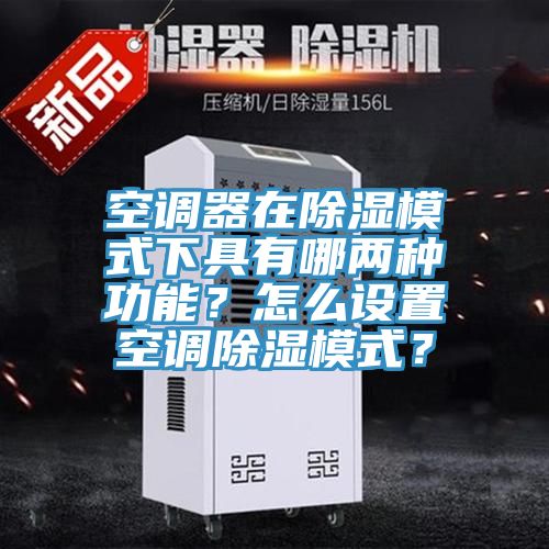 空調(diào)器在除濕模式下具有哪兩種功能？怎么設(shè)置空調(diào)除濕模式？