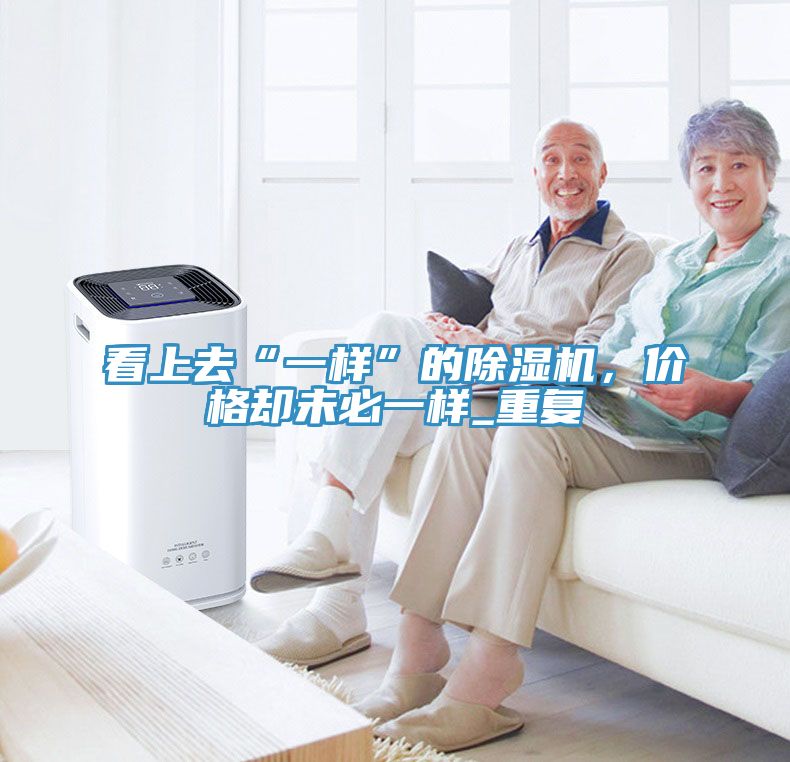 看上去“一樣”的除濕機(jī)，價(jià)格卻未必一樣_重復(fù)