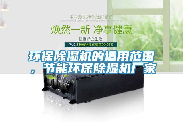 環(huán)保除濕機(jī)的適用范圍，節(jié)能環(huán)保除濕機(jī)廠家